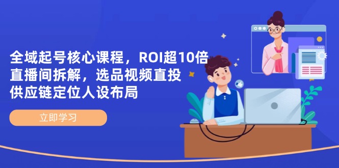 全域起号核心课程，ROI超10倍直播间拆解，选品直投，供应链定位人设布局-乐码云集