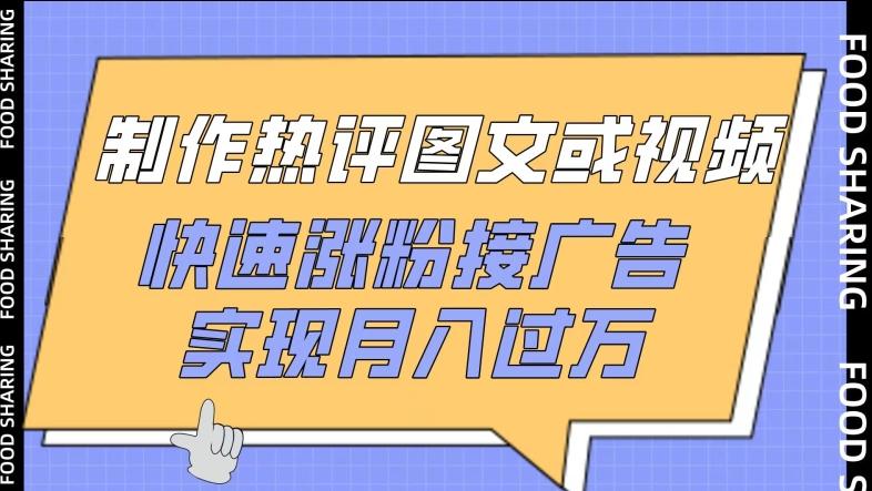 制作热评图文或视频，快速涨粉接广告，实现月入过万【揭秘】-乐码云集