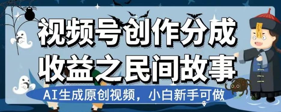 视频号创作分成收益之民间故事，AI生成原创视频，小白新手可做【揭秘】-乐码云集