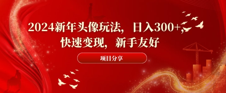 2024新年头像玩法，日入300+，快速变现，新手友好【揭秘】-乐码云集