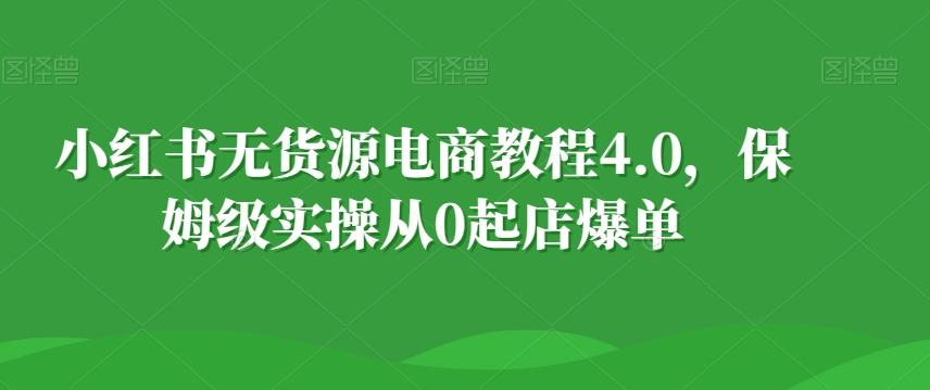 小红书无货源电商教程4.0，保姆级实操从0起店爆单【拆解】-乐码云集