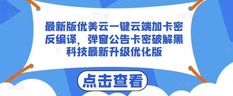 最新版优美云一键云端加卡密反编译，弹窗公告卡密破解黑科技最新升级优化版【揭秘】-乐码云集