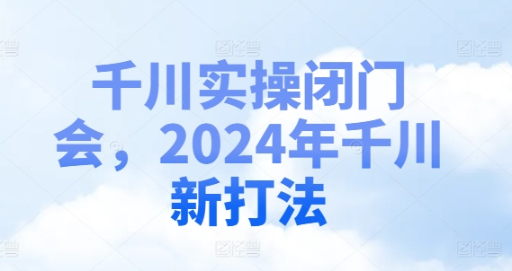 千川实操闭门会，2024年千川新打法-乐码云集