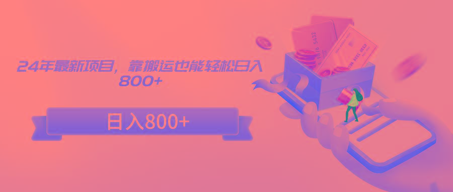 24年最新项目，靠搬运也能轻松日入800+-乐码云集