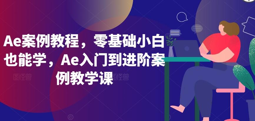 Ae案例教程，零基础小白也能学，Ae入门到进阶案例教学课-乐码云集