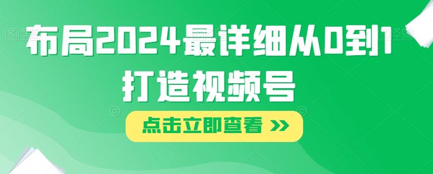 布局2024最详细从0到1打造视频号【揭秘】-乐码云集