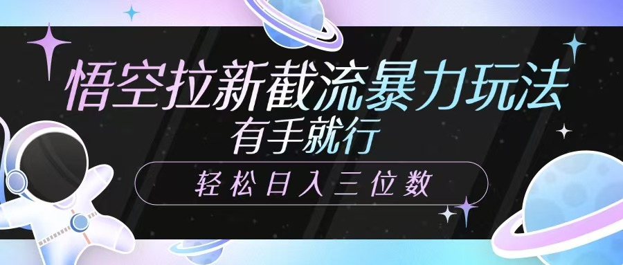 悟空拉新截流暴力玩法，有手就行，轻松日入三位数-乐码云集