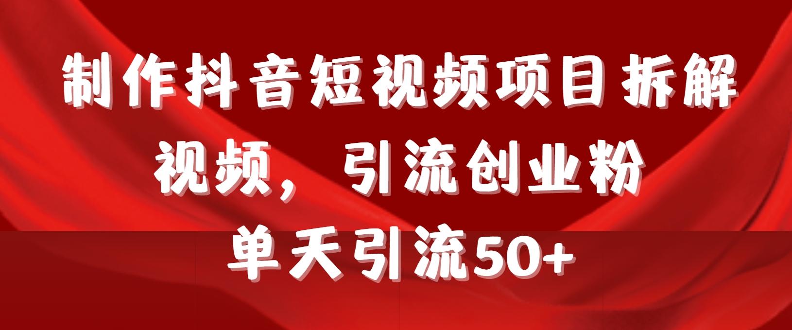 制作抖音短视频项目拆解视频引流创业粉，一天引流50+教程+工具+素材-乐码云集