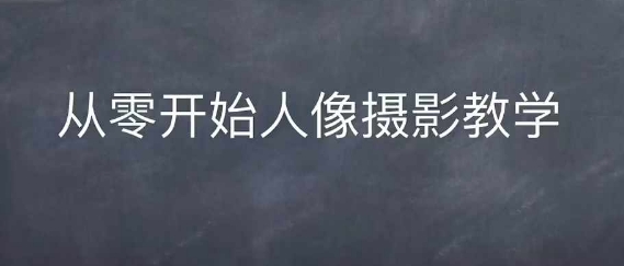 情感人像摄影综合训练，从0开始人像摄影教学-乐码云集