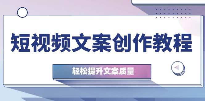 短视频文案创作教程：从钉子思维到实操结构整改，轻松提升文案质量-乐码云集