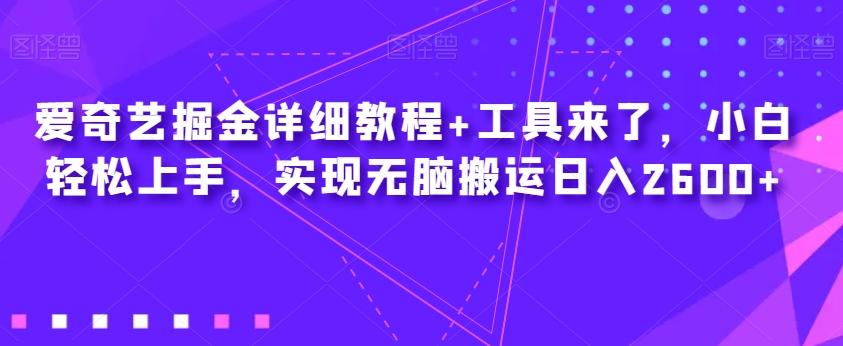 爱奇艺掘金详细教程+工具来了，小白轻松上手，实现无脑搬运日入2600+-乐码云集