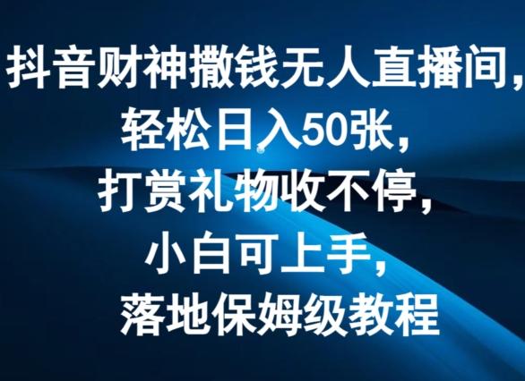 抖音财神撒钱无人直播间轻松日入50张，打赏礼物收不停，小白可上手，落地保姆级教程【揭秘】-乐码云集