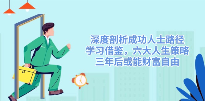 深度剖析成功人士路径，学习借鉴，六大人生策略，三年后或能财富自由-乐码云集