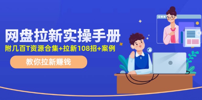 最新网盘拉新教程，网盘拉新108招，拉新赚钱实操手册(附案例)-乐码云集