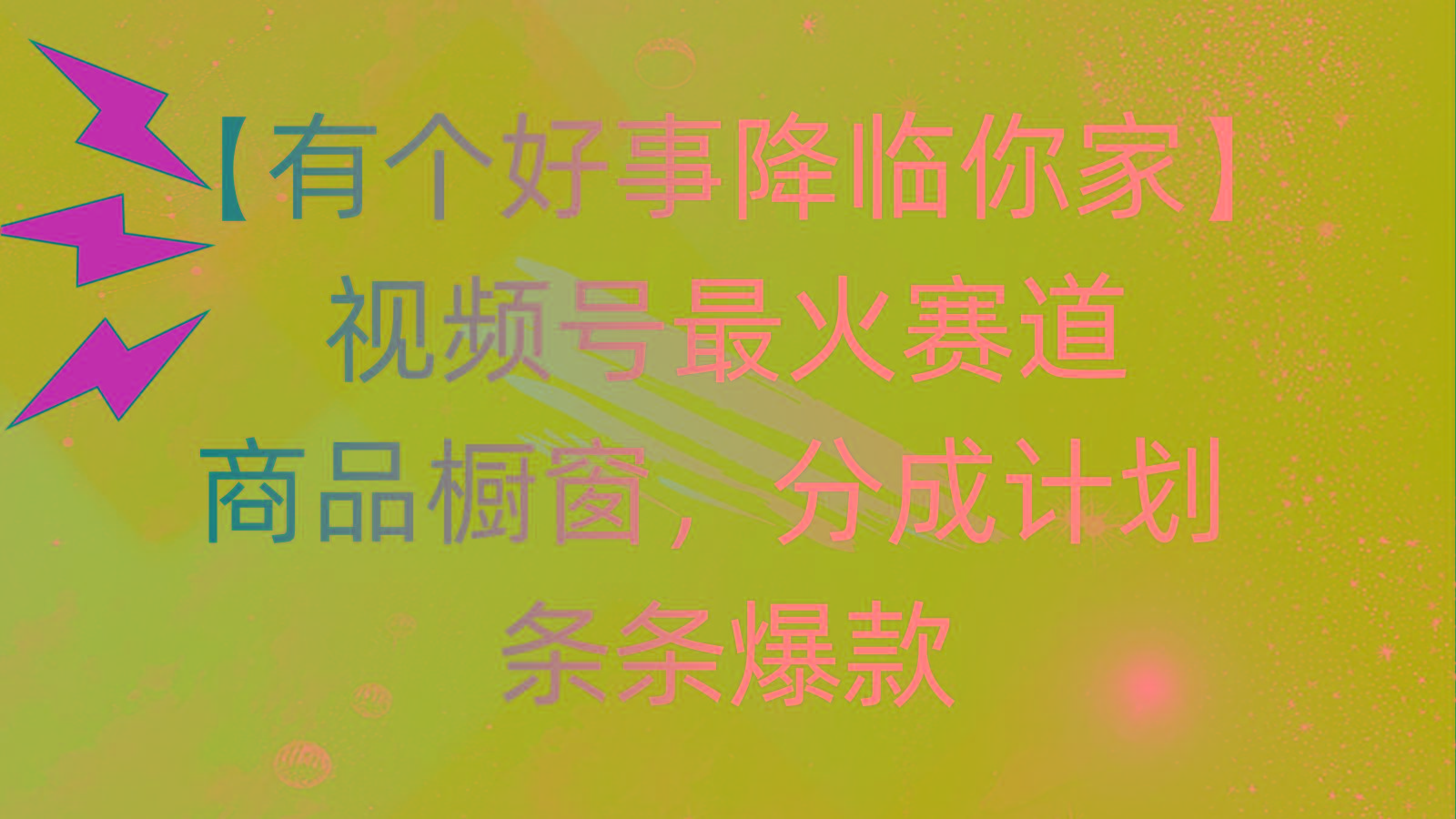 有个好事 降临你家：视频号最火赛道，商品橱窗，分成计划 条条爆款，每…-乐码云集