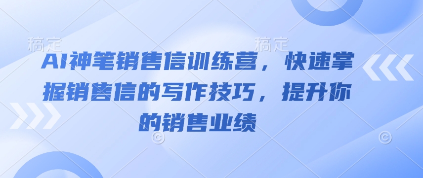 AI神笔销售信训练营，快速掌握销售信的写作技巧，提升你的销售业绩-乐码云集
