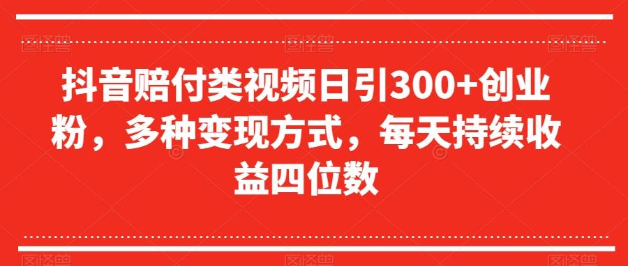 抖音赔付类视频日引300+创业粉，多种变现方式，每天持续收益四位数【揭秘】-乐码云集