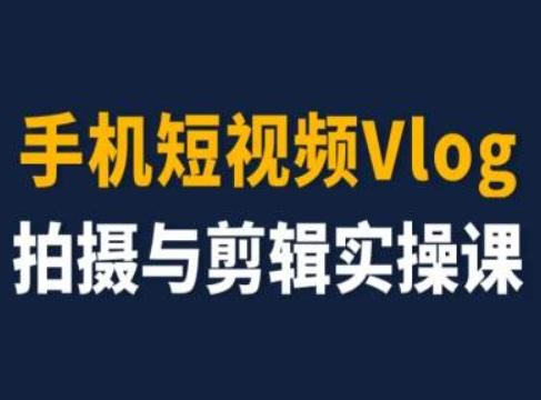 手机短视频Vlog拍摄与剪辑实操课，小白变大师-乐码云集
