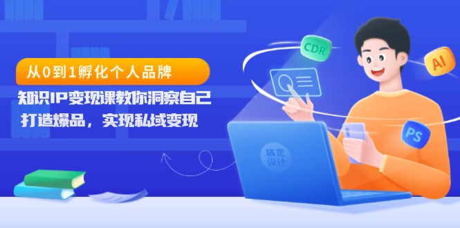 从0到1孵化个人品牌，知识IP变现课教你洞察自己，打造爆品，实现私域变现-乐码云集