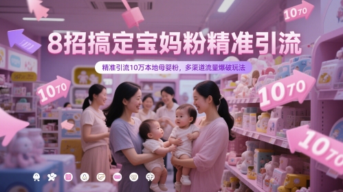 8招搞定宝妈粉精准引流，精准引流10万本地母婴粉，多渠道流量爆破玩法-乐码云集