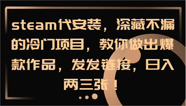steam代安装,深藏不漏的冷门项目,教你做出爆款作品,发发链接,日入两三张!-乐码云集