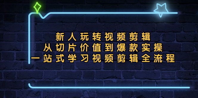 新人玩转视频剪辑：从切片价值到爆款实操，一站式学习视频剪辑全流程-乐码云集