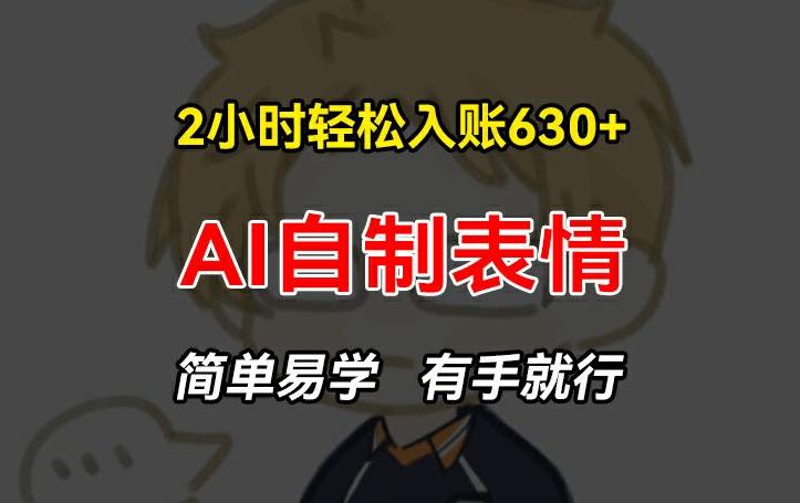 2小时轻松入账630+赚钱项目，手把手教你做AI自制表情，简单易学有手就行【揭秘】-乐码云集
