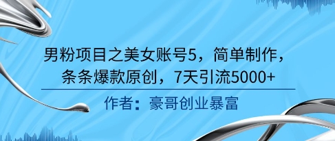 男粉项目之美女账号5，简单制作，条条爆款原创，7天引流5000+-乐码云集