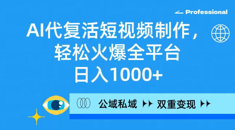 (9359期)AI代复活短视频制作，轻松火爆全平台，日入1000+，公域私域双重变现方式-乐码云集