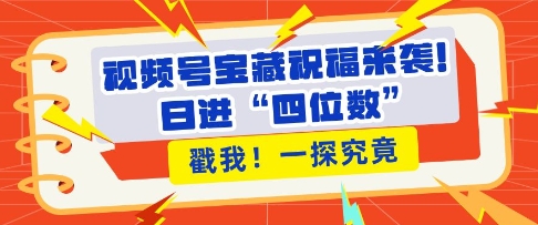 视频号宝藏祝福来袭，粉丝无忧扩张，带货效能翻倍，日进“四位数” 近在咫尺-乐码云集
