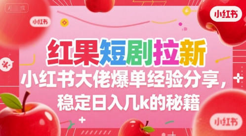 红果短剧拉新小红书大佬爆单经验分享，稳定日入几k的秘籍-乐码云集