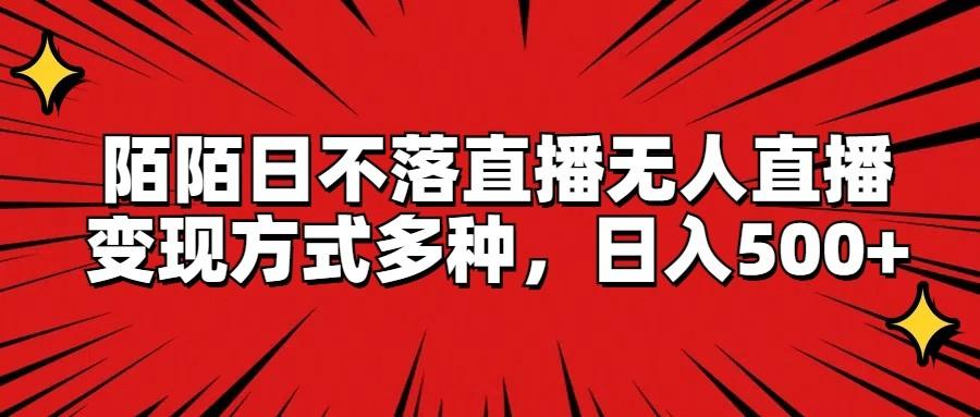 陌陌日不落直播无人直播，变现方式多种，日入500+-乐码云集