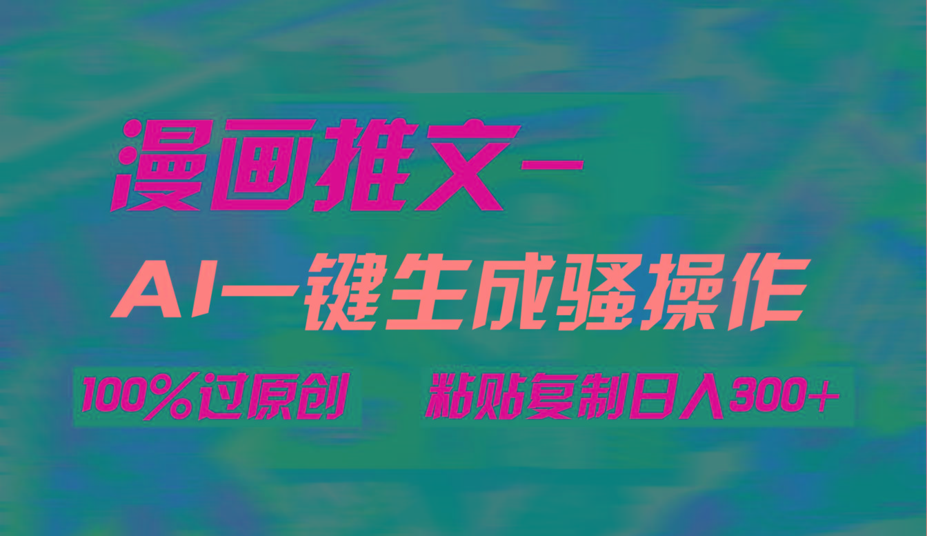 (9635期)AI一键生成漫画爆款视频，3分钟1条双重去重100%过原创，粘贴复制日入300+-乐码云集
