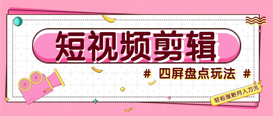 短视频四屏盘点玩法，新手也能快速掌握制作原创视频，轻松涨粉月入万元-乐码云集