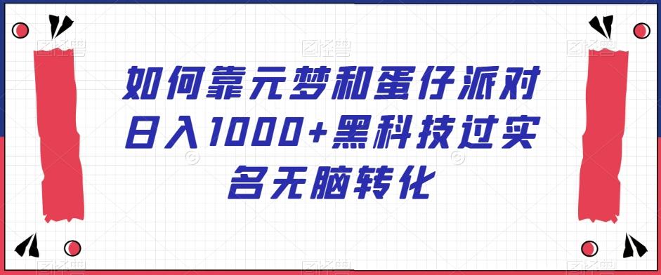 如何靠元梦和蛋仔派对日入1000+黑科技过实名无脑转化【揭秘】-乐码云集
