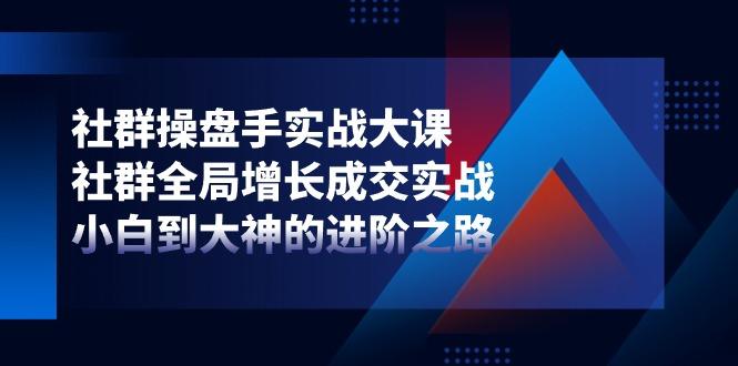 社群-操盘手实战大课：社群 全局增长成交实战，小白到大神的进阶之路-乐码云集