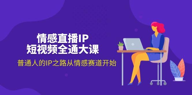 情感直播IP短视频全通大课，普通人的IP之路从情感赛道开始(18节-乐码云集