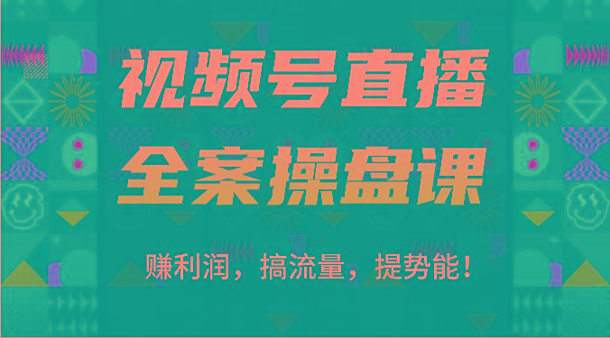 视频号直播全案操盘课：赚利润，搞流量，提势能！(16节课)-乐码云集