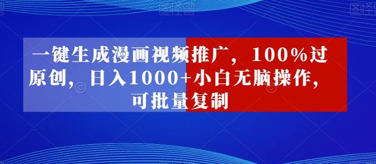 一键生成漫画视频推广，100%过原创，日入1000+小白无脑操作，可批量复制-乐码云集