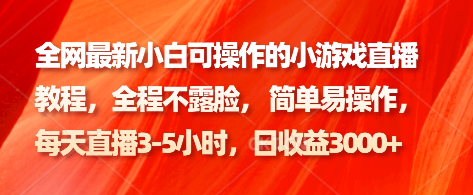 全网最新小白可操作的小游戏直播教程,全程不露脸, 简单易操作,日收益3000+-乐码云集