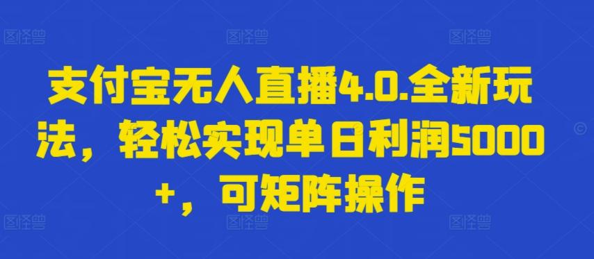 支付宝无人直播4.0.全新玩法，轻松实现单日利润5000+，可矩阵操作【揭秘】-乐码云集