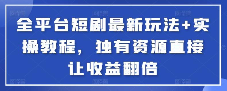 全平台短剧最新玩法+实操教程，独有资源直接让收益翻倍【揭秘】-乐码云集
