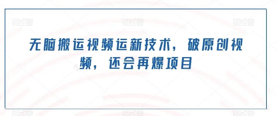 无脑搬运视频运新技术，破原创视频，还会再爆项目-乐码云集