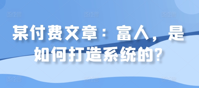 某付费文章：富人，是如何打造系统的?-乐码云集