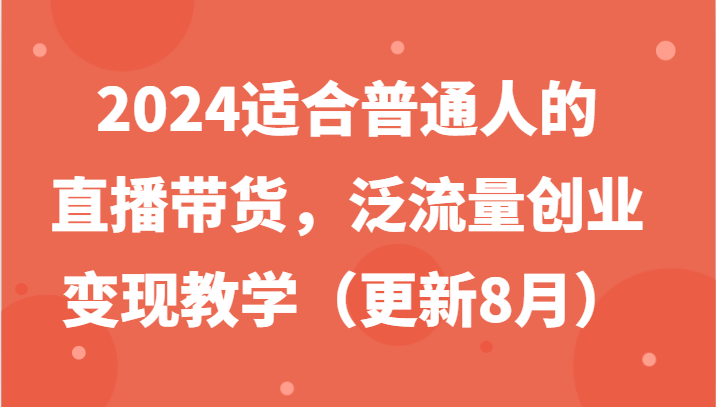 2024适合普通人的直播带货，泛流量创业变现教学(更新8月)-乐码云集