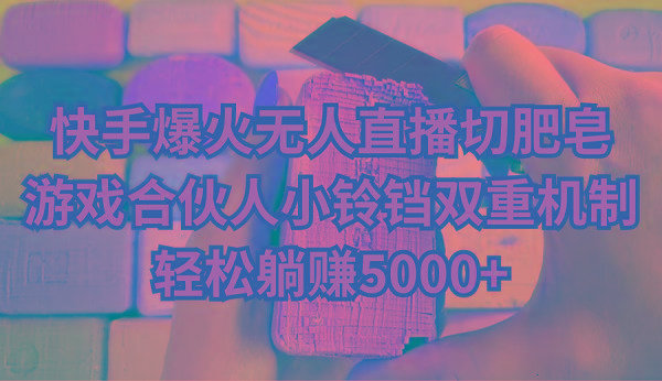 快手爆火无人直播切肥皂，游戏合伙人小铃铛双重机制，轻松躺赚5000+-乐码云集