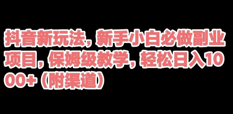 抖音新玩法，新手小白必做副业项目，保姆级教学，轻松日入1000+（附渠道）-乐码云集