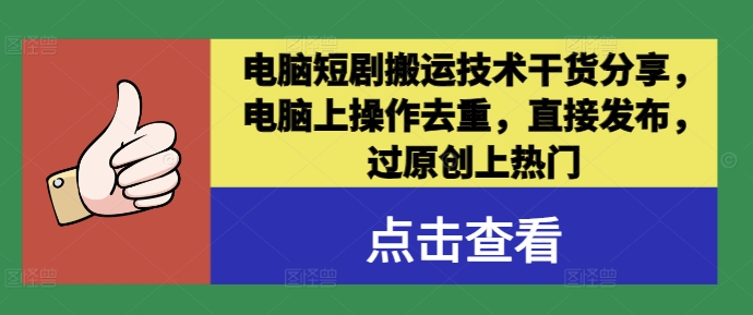 电脑短剧搬运技术干货分享，电脑上操作去重，直接发布，过原创上热门-乐码云集