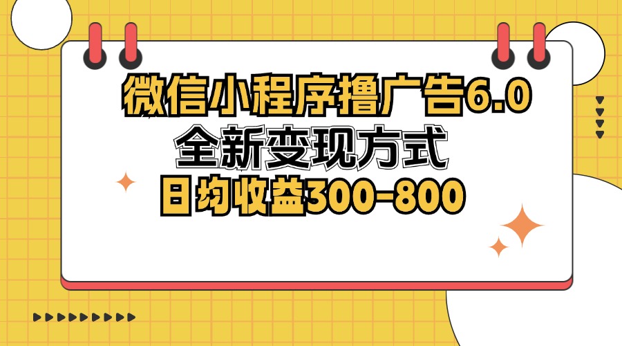 微信小程序撸广告6.0，全新变现方式，日均收益300-800-乐码云集