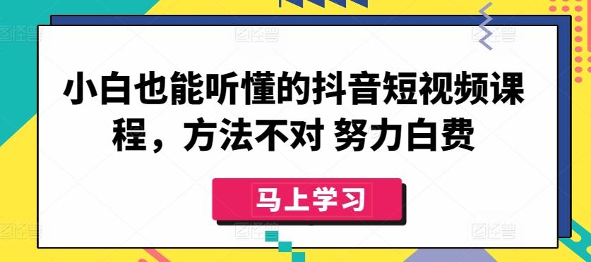 小白也能听懂的抖音短视频课程，方法不对 努力白费-乐码云集
